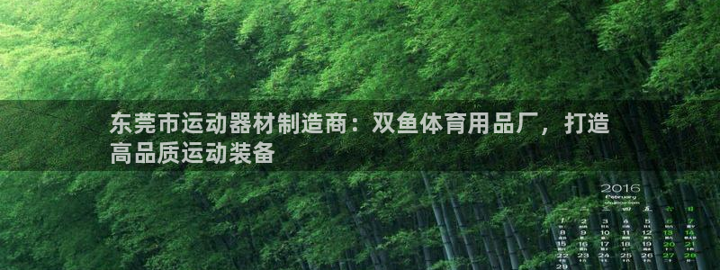 欧陆娱乐可以退钱:东莞市运动器材制造商:双鱼体育用品厂,打造